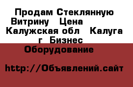 Продам Стеклянную Витрину › Цена ­ 5 000 - Калужская обл., Калуга г. Бизнес » Оборудование   